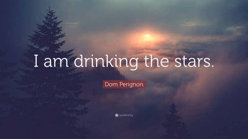 Dom Perignon Quote: “I am drinking the stars.”