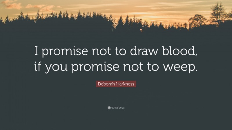 Deborah Harkness Quote: “I promise not to draw blood, if you promise not to weep.”