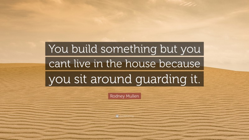 Rodney Mullen Quote: “You build something but you cant live in the house because you sit around guarding it.”