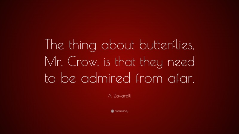 A. Zavarelli Quote: “The thing about butterflies, Mr. Crow, is that they need to be admired from afar.”