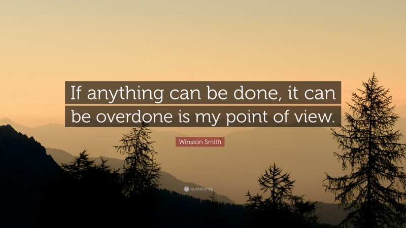 Winston Smith Quote: “If anything can be done, it can be overdone is my point of view.”