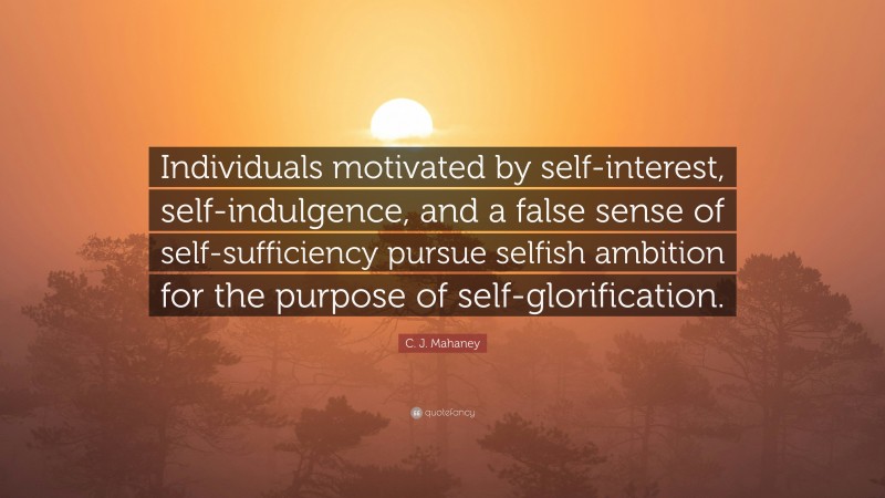 C. J. Mahaney Quote: “Individuals motivated by self-interest, self-indulgence, and a false sense of self-sufficiency pursue selfish ambition for the purpose of self-glorification.”