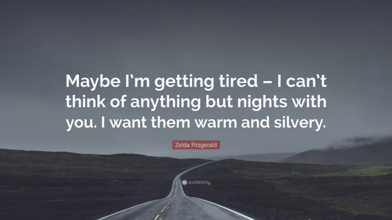 Zelda Fitzgerald Quote: “Maybe I’m getting tired – I can’t think of anything but nights with you. I want them warm and silvery.”