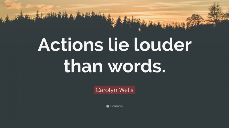Carolyn Wells Quote: “Actions lie louder than words.”