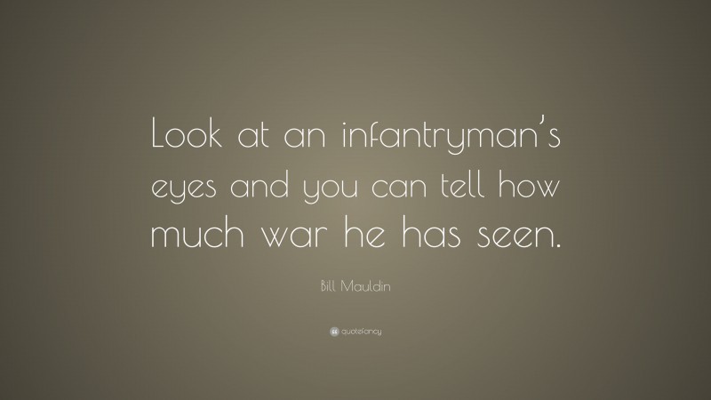 Bill Mauldin Quote: “Look at an infantryman’s eyes and you can tell how much war he has seen.”