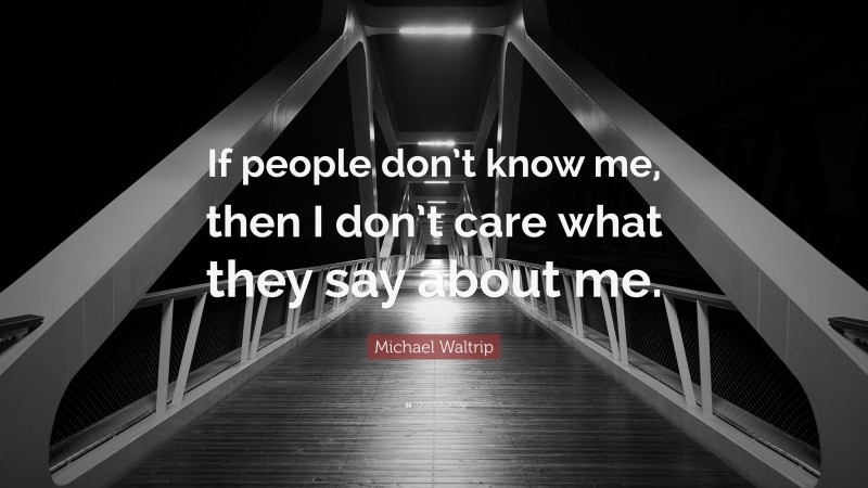 Michael Waltrip Quote: “If people don’t know me, then I don’t care what they say about me.”
