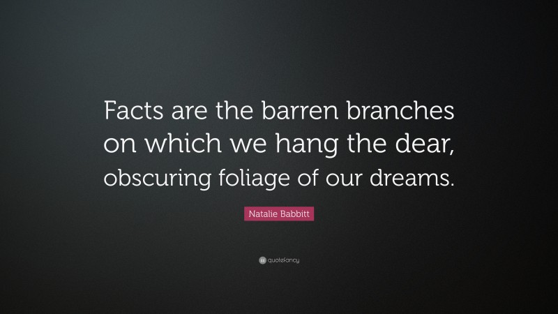 Natalie Babbitt Quote: “Facts are the barren branches on which we hang the dear, obscuring foliage of our dreams.”
