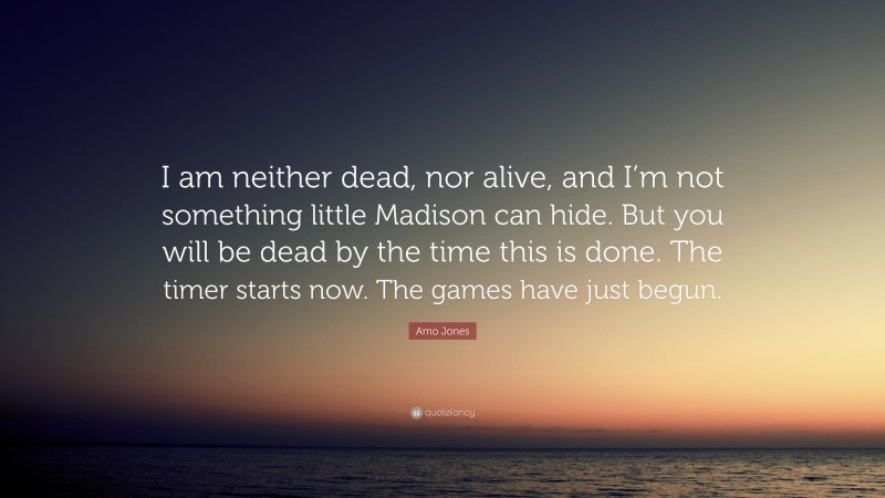 Amo Jones Quote: “I am neither dead, nor alive, and I’m not something little Madison can hide. But you will be dead by the time this is done. The timer starts now. The games have just begun.”