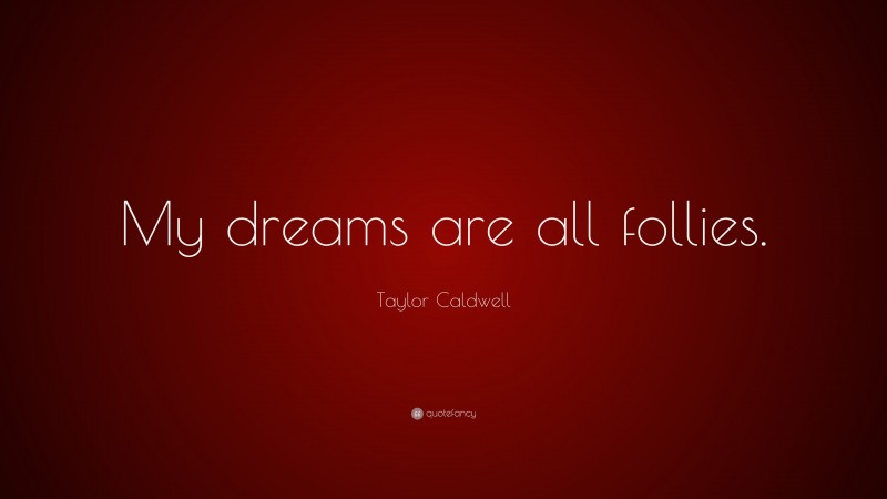 Taylor Caldwell Quote: “My dreams are all follies.”