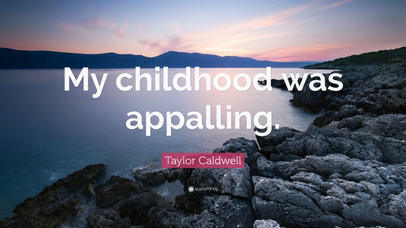 Taylor Caldwell Quote: “My childhood was appalling.”