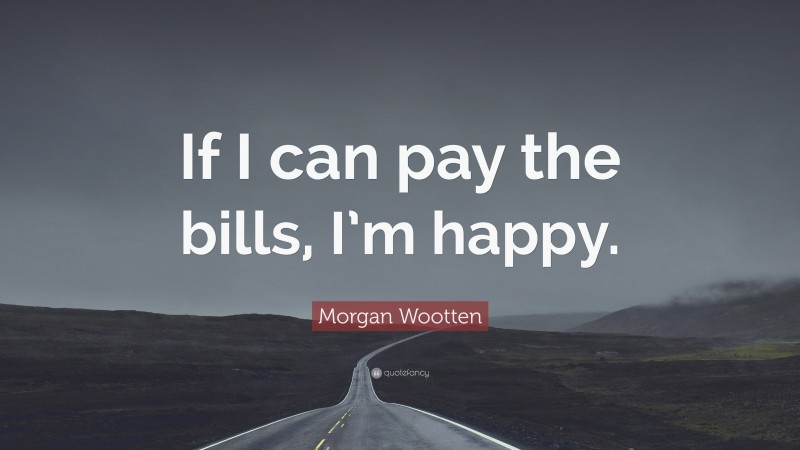 Morgan Wootten Quote: “If I can pay the bills, I’m happy.”