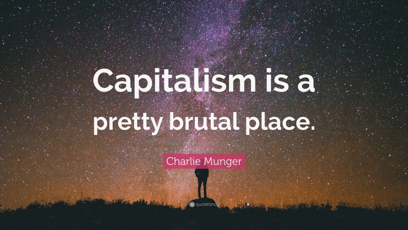 Charlie Munger Quote: “Capitalism is a pretty brutal place.”