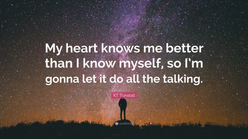 KT Tunstall Quote: “My heart knows me better than I know myself, so I’m gonna let it do all the talking.”