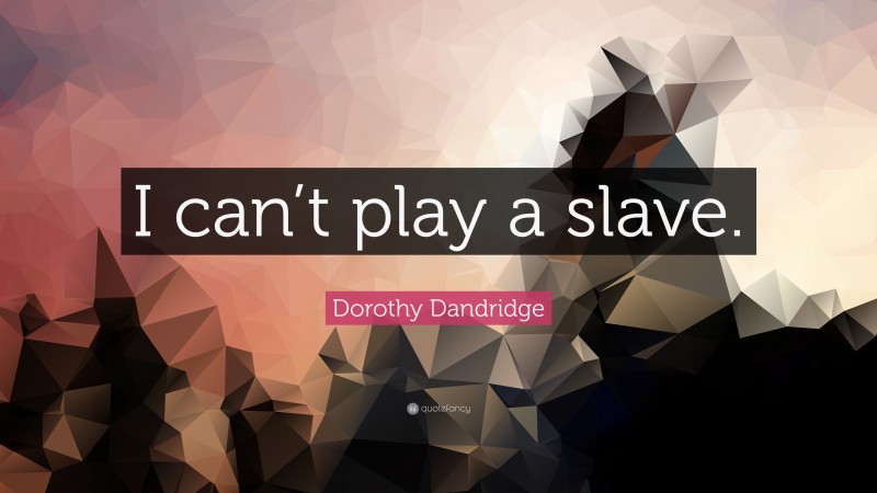 Dorothy Dandridge Quote: “I can’t play a slave.”