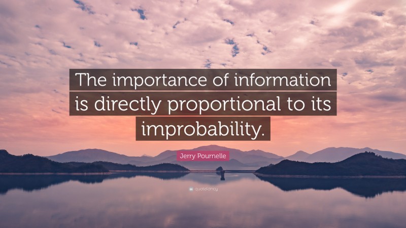 Jerry Pournelle Quote: “The importance of information is directly proportional to its improbability.”