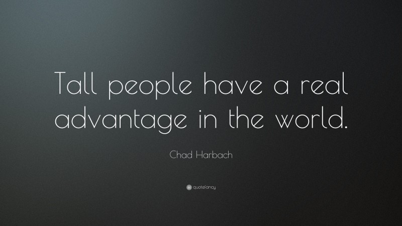 Chad Harbach Quote: “Tall people have a real advantage in the world.”