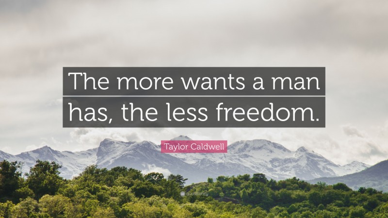 Taylor Caldwell Quote: “The more wants a man has, the less freedom.”