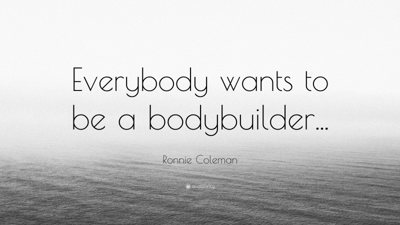 Ronnie Coleman Quote: “Everybody wants to be a bodybuilder...”