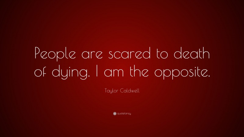 Taylor Caldwell Quote: “People are scared to death of dying. I am the opposite.”