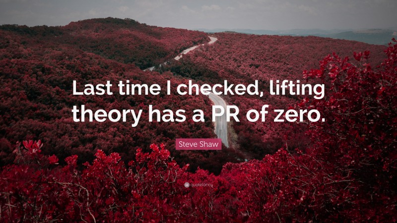Steve Shaw Quote: “Last time I checked, lifting theory has a PR of zero.”