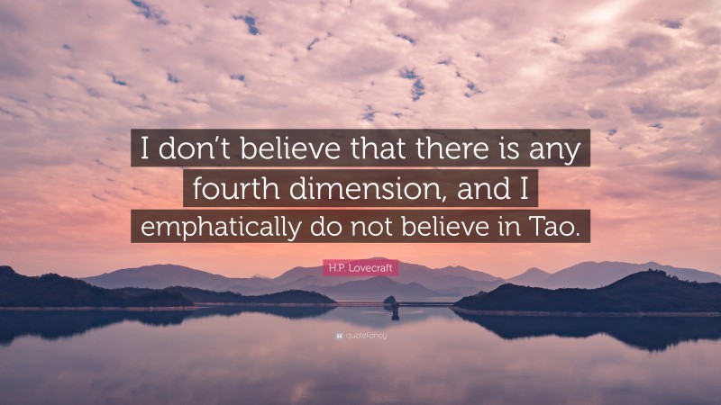 H.P. Lovecraft Quote: “I don’t believe that there is any fourth dimension, and I emphatically do not believe in Tao.”