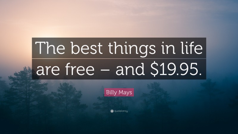 Billy Mays Quote: “The best things in life are free – and $19.95.”