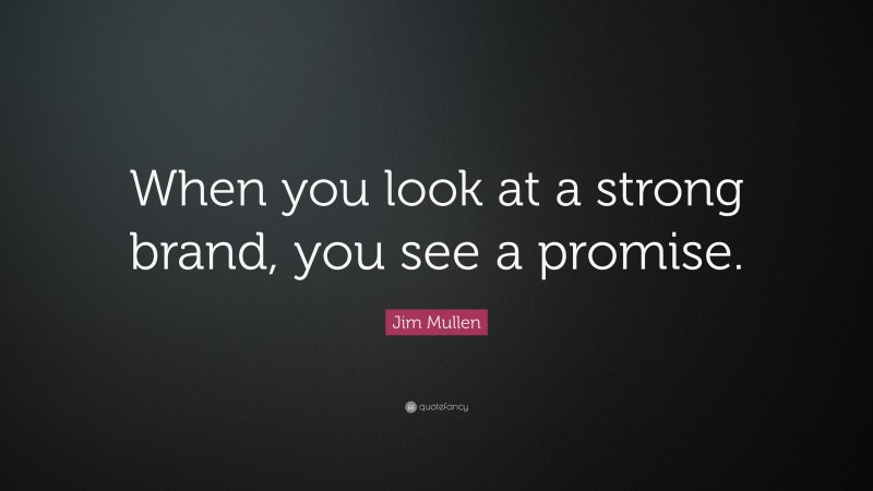 Jim Mullen Quote: “When you look at a strong brand, you see a promise.”