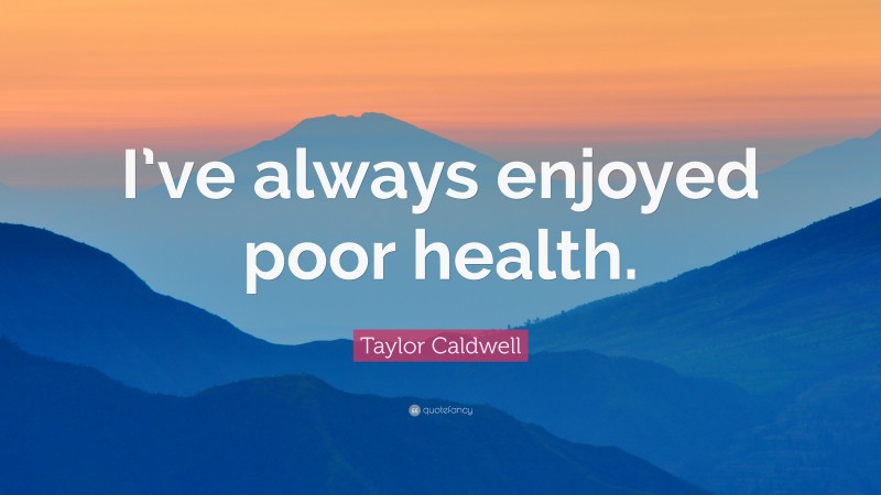 Taylor Caldwell Quote: “I’ve always enjoyed poor health.”