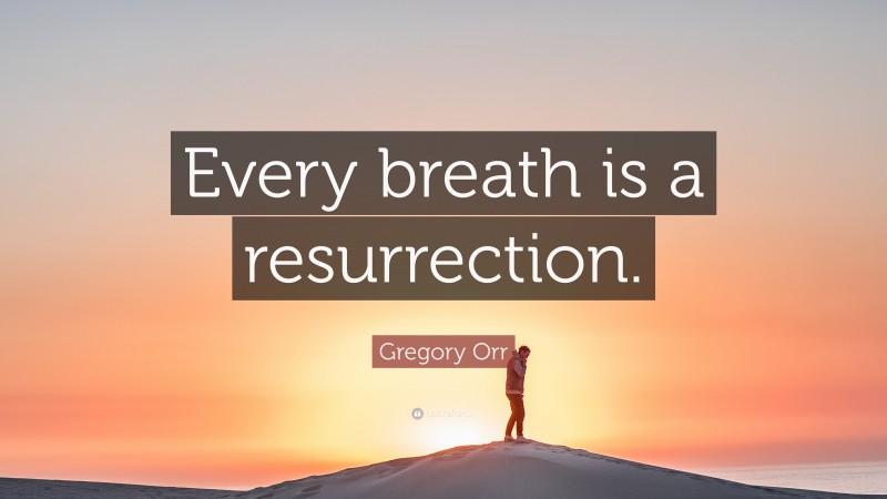 Gregory Orr Quote: “Every breath is a resurrection.”