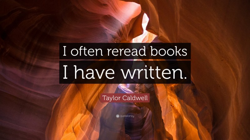 Taylor Caldwell Quote: “I often reread books I have written.”