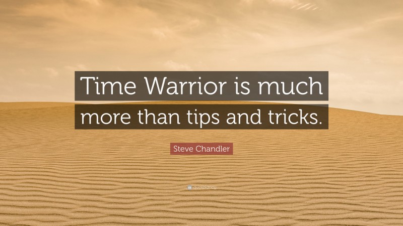 Steve Chandler Quote: “Time Warrior is much more than tips and tricks.”