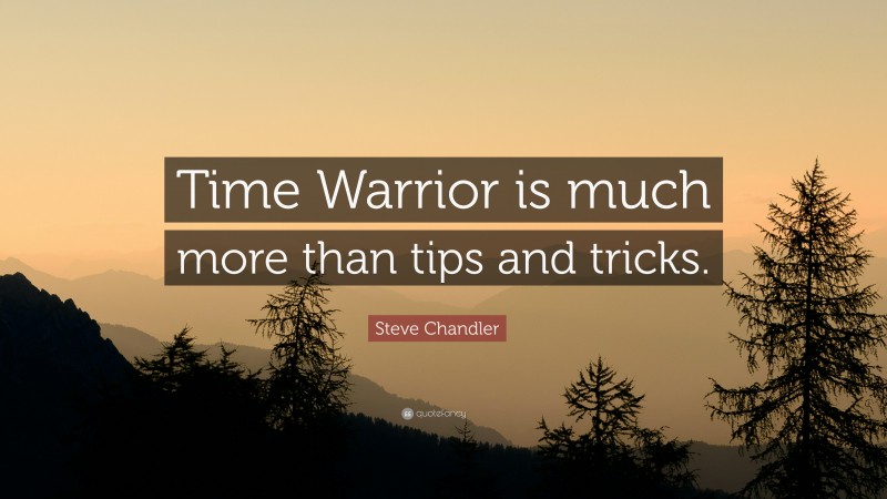 Steve Chandler Quote: “Time Warrior is much more than tips and tricks.”