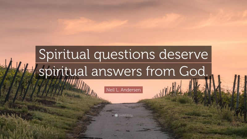 Neil L. Andersen Quote: “Spiritual questions deserve spiritual answers from God.”