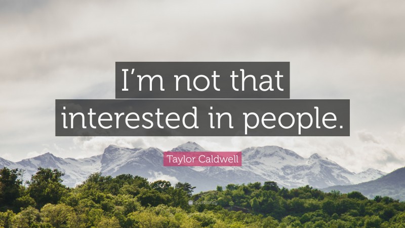 Taylor Caldwell Quote: “I’m not that interested in people.”