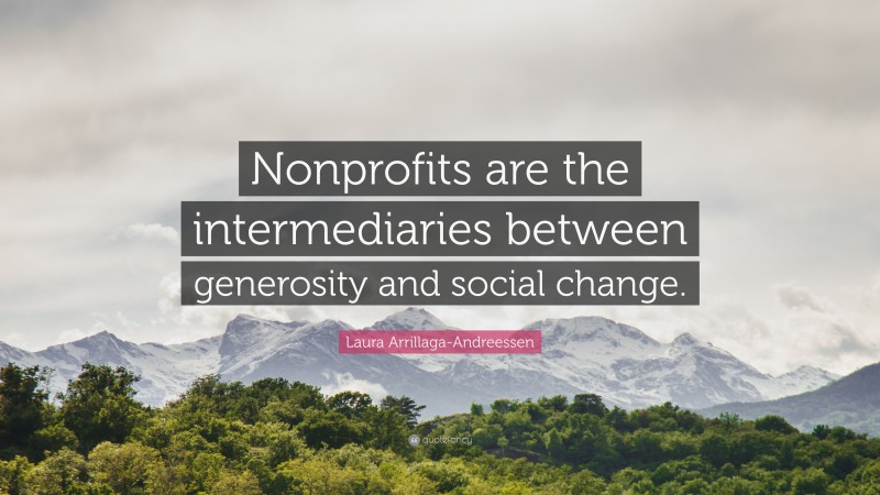 Laura Arrillaga-Andreessen Quote: “Nonprofits are the intermediaries between generosity and social change.”