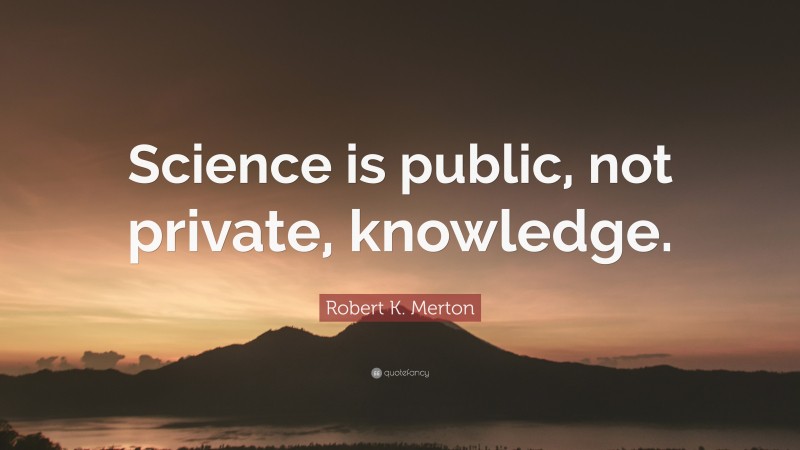 Robert K. Merton Quote: “Science is public, not private, knowledge.”