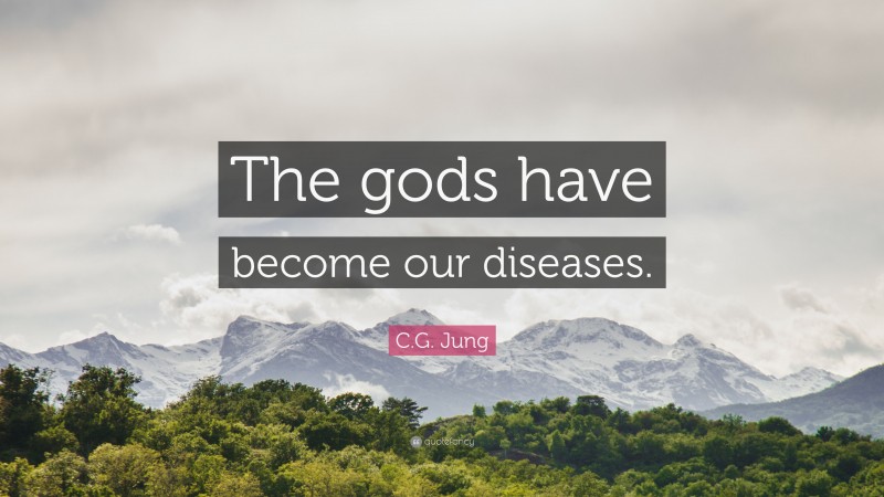 C.G. Jung Quote: “The gods have become our diseases.”