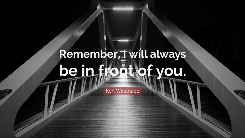 Ken Watanabe Quote: “Remember, I will always be in front of you.”