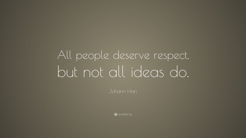Johann Hari Quote: “All people deserve respect, but not all ideas do.”