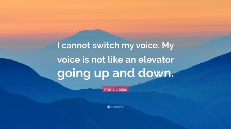 Maria Callas Quote: “I cannot switch my voice. My voice is not like an elevator going up and down.”