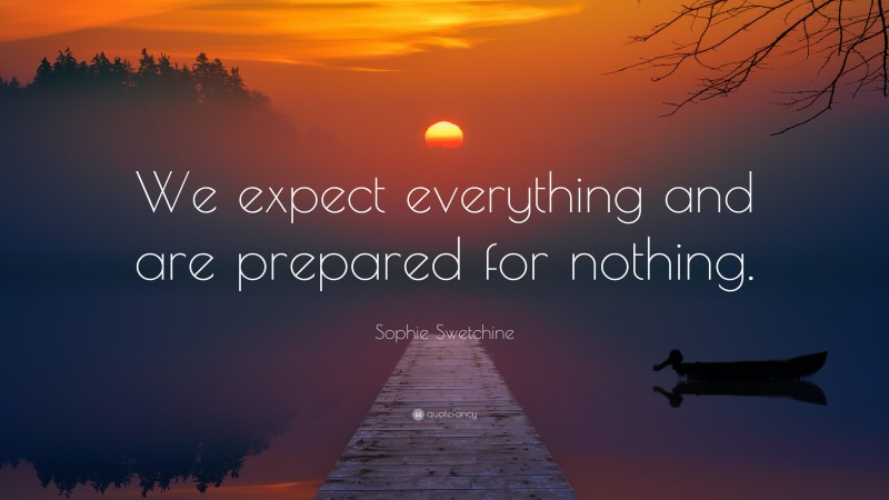 Sophie Swetchine Quote: “We expect everything and are prepared for nothing.”