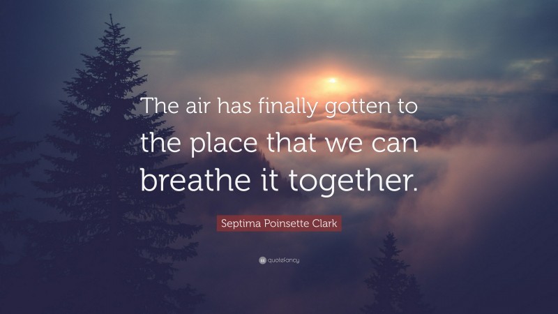 Septima Poinsette Clark Quote: “The air has finally gotten to the place that we can breathe it together.”