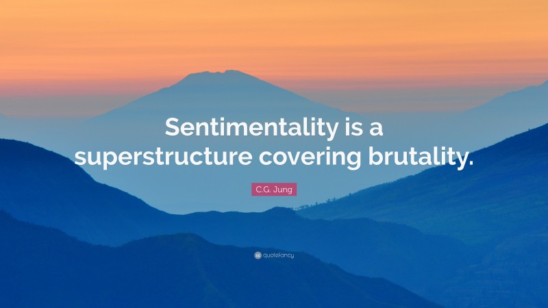 C.G. Jung Quote: “Sentimentality is a superstructure covering brutality.”