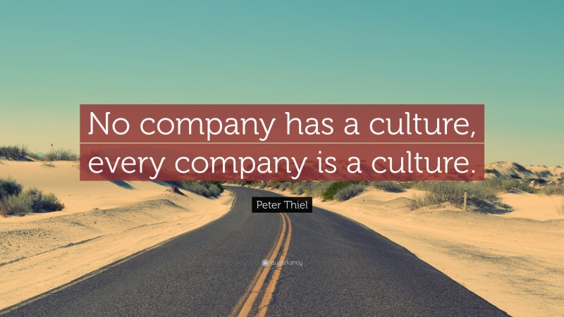 Peter Thiel Quote: “No company has a culture, every company is a culture.”