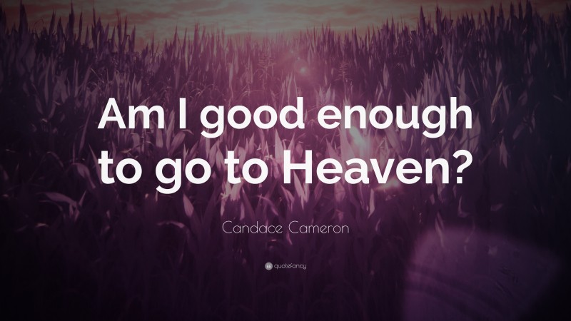 Candace Cameron Quote: “Am I good enough to go to Heaven?”