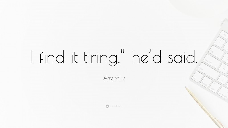 Artephius Quote: “I find it tiring,” he’d said.”