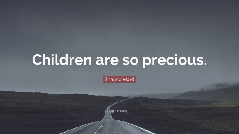 Shayne Ward Quote: “Children are so precious.”