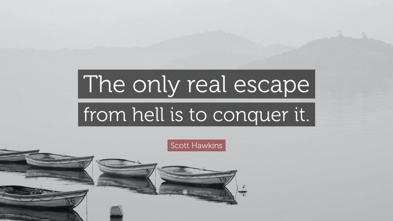 Scott Hawkins Quote: “The only real escape from hell is to conquer it.”