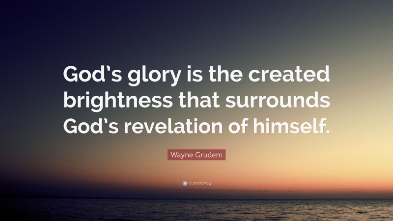 Wayne Grudem Quote: “God’s glory is the created brightness that surrounds God’s revelation of himself.”