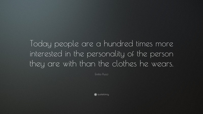 Emilio Pucci Quote: “Today people are a hundred times more interested in the personality of the person they are with than the clothes he wears.”
